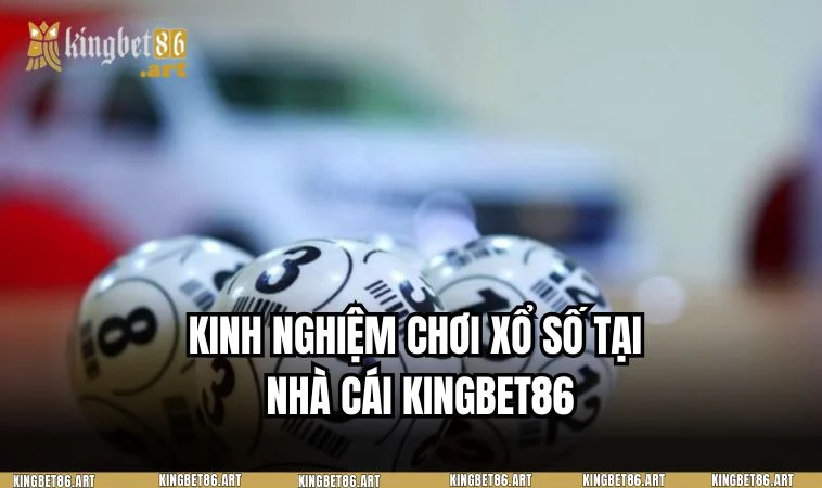 Trọn bộ quy trình tham gia đặt cược tại sảnh xổ số KINGBET86 